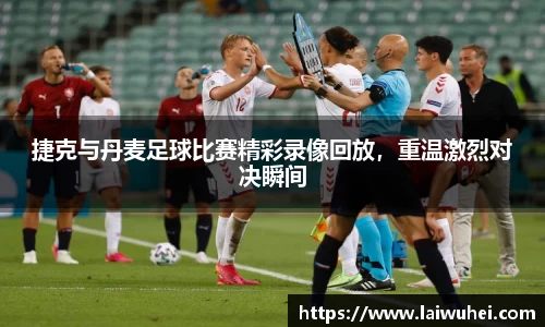 捷克与丹麦足球比赛精彩录像回放，重温激烈对决瞬间