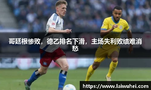 哥廷根惨败，德乙排名下滑，主场失利败绩难消愁