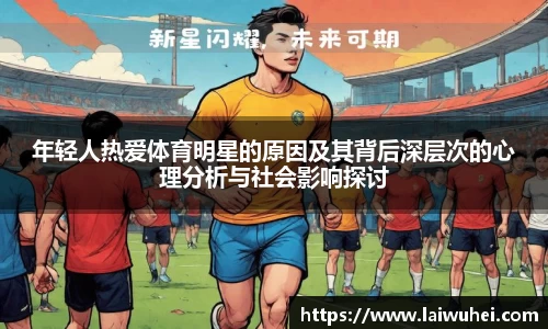 年轻人热爱体育明星的原因及其背后深层次的心理分析与社会影响探讨