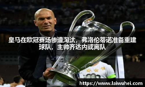 皇马在欧冠赛场惨遭淘汰，弗洛伦蒂诺准备重建球队，主帅齐达内或离队