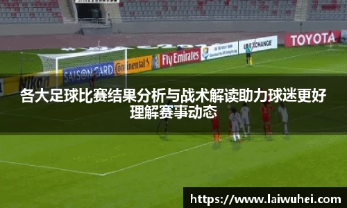 各大足球比赛结果分析与战术解读助力球迷更好理解赛事动态