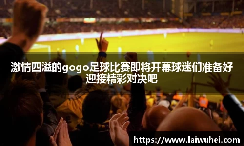 激情四溢的gogo足球比赛即将开幕球迷们准备好迎接精彩对决吧