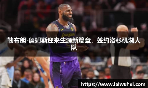 勒布朗-詹姆斯迎来生涯新篇章，签约洛杉矶湖人队