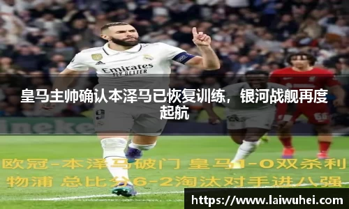 皇马主帅确认本泽马已恢复训练，银河战舰再度起航