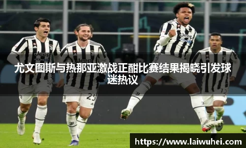 尤文图斯与热那亚激战正酣比赛结果揭晓引发球迷热议