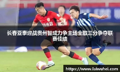 长春亚泰迎战贵州智成力争主场全取三分争夺联赛佳绩