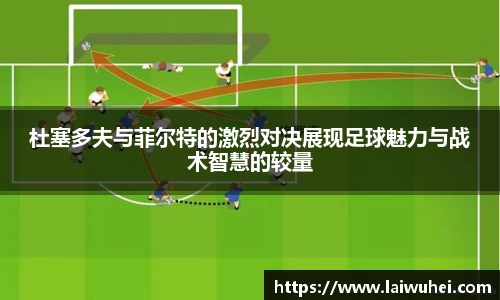 杜塞多夫与菲尔特的激烈对决展现足球魅力与战术智慧的较量